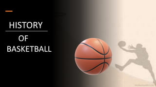 HISTORY
OF
BASKETBALL
 