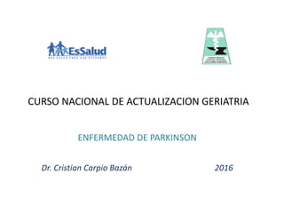 ENFERMEDAD DE PARKINSON
Dr. Cristian Carpio Bazán 2016
CURSO NACIONAL DE ACTUALIZACION GERIATRIA
 