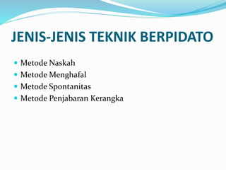 JENIS-JENIS TEKNIK BERPIDATO
 Metode Naskah
 Metode Menghafal
 Metode Spontanitas
 Metode Penjabaran Kerangka
 