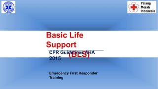 Basic Life
Support
(BLS)
CPR Guidelines AHA
2015
Emergency First Responder
Training
 