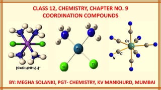 CLASS 12, CHEMISTRY, CHAPTER NO. 9
COORDINATION COMPOUNDS
BY: MEGHA SOLANKI, PGT- CHEMISTRY, KV MANKHURD, MUMBAI
 