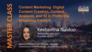 MASTER
CLASS
Keshantha Naidoo
MARKETING DIRECTOR
CHANNEL REACH
JOHANNESBURG ~ OCTOBER 19 - 20, 2023
DIGIMARCONSOUTHAFRICA.CO.ZA | #DigiMarConSouthAfrica
Content Marketing: Digital
Content Creation, Content
Analysis, and AI in Platforms
Impacting Content
 