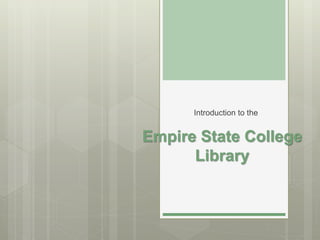 Empire State College
Library
Introduction to the
 