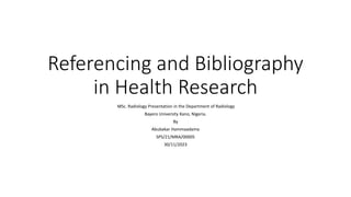 Referencing and Bibliography
in Health Research
MSc. Radiology Presentation in the Department of Radiology
Bayero University Kano, Nigeria.
By
Abubakar Hammaadama
SPS/21/MRA/00005
30/11/2023
 