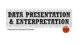 DATA PRESENTATION
& ENTERPRETATION
Prepared by: Jennysel O. Lozada
 
