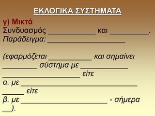 ΕΚΛΟΓΙΚΑ ΣΥΣΤΗΜΑΤΑ
γ) Μικτά
Συνδυασμός ___________ και _________.
Παράδειγμα: __________________
(εφαρμόζεται __________ και σημαίνει
________ σύστημα με ___________
__________________ είτε
α. με ___________________________
_____ είτε
β. με ____________________ - σήμερα
__).
 