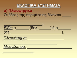 ΕΚΛΟΓΙΚΑ ΣΥΣΤΗΜΑΤΑ
α) Πλειοψηφικά
Οι έδρες της περιφέρειας δίνονται ____
__________________________
__________________.
Είδη: α______ (δηλ. _____) ή σ______
(σε ________________________).
Πλεονέκτημα: _________________
_________________________
Μειονέκτημα: _____________________
______________
 
