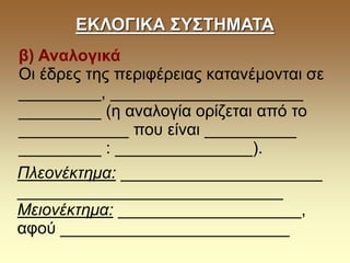 ΕΚΛΟΓΙΚΑ ΣΥΣΤΗΜΑΤΑ
β) Αναλογικά
Οι έδρες της περιφέρειας κατανέμονται σε
_________, _____________________
_________ (η αναλογία ορίζεται από το
____________ που είναι __________
_________ : _______________).
Πλεονέκτημα: ______________________
_____________________________
Μειονέκτημα: ____________________,
αφού _________________________
 