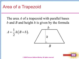 © 2008 Pearson Addison-Wesley. All rights reserved
9-3-14
Area of a Trapezoid
The area A of a trapezoid with parallel bases
b and B and height h is given by the formula
B
h
b
 
1
.
2
A h B b
 
 