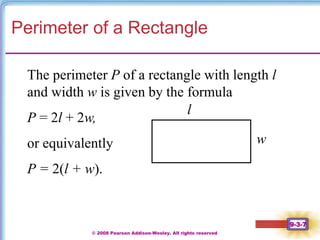 © 2008 Pearson Addison-Wesley. All rights reserved
9-3-7
Perimeter of a Rectangle
The perimeter P of a rectangle with length l
and width w is given by the formula
P = 2l + 2w,
or equivalently
P = 2(l + w).
w
l
 