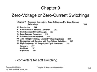 9-1
Copyright © 2003
by John Wiley & Sons, Inc.
Chapter 9 Resonant Converters
Chapter 9
Zero-Voltage or Zero-Current Switchings
• converters for soft switching
 