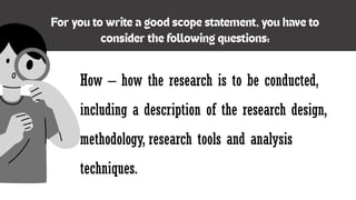 How – how the research is to be conducted,
including a description of the research design,
methodology, research tools and analysis
techniques.
 