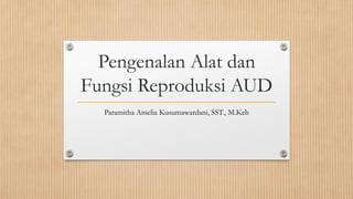 Pengenalan Alat dan
Fungsi Reproduksi AUD
Paramitha Amelia Kusumawardani, SST., M.Keb
 