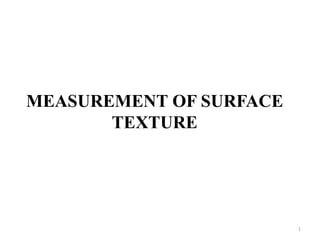 MEASUREMENT OF SURFACE
TEXTURE
1
 