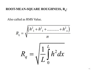 ROOT-MEAN-SQUARE ROUGHNESS, Rq:
Also called as RMS Value.
2
0
1
L
q
R h dx
L
 
41
 