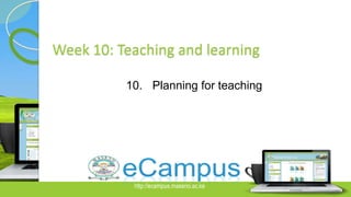 http://ecampus.maseno.ac.ke Slide 1 of 5
Week 10: Teaching and learning
10. Planning for teaching
 