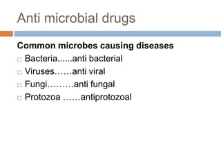 Anti microbial drugs
Common microbes causing diseases
 Bacteria......anti bacterial
 Viruses……anti viral
 Fungi………anti fungal
 Protozoa ……antiprotozoal
 