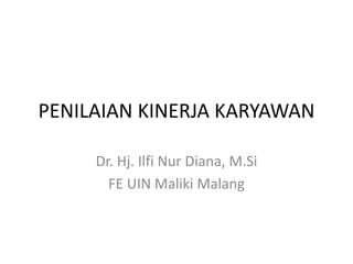 PENILAIAN KINERJA KARYAWAN
Dr. Hj. Ilfi Nur Diana, M.Si
FE UIN Maliki Malang
 
