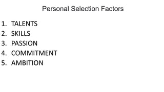 1. TALENTS
2. SKILLS
3. PASSION
4. COMMITMENT
5. AMBITION
Personal Selection Factors
 