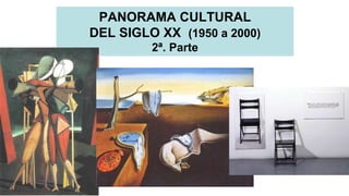 PANORAMA CULTURAL
DEL SIGLO XX (1950 a 2000)
2ª. Parte
 
