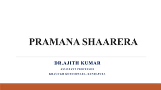 PRAMANA SHAARERA
DR.AJITH KUMAR
ASSISTANT PROFESSOR
KRAMC&H KOTESHWARA , KUNDAPURA
 