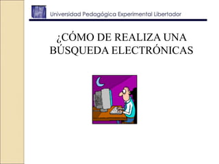 ¿CÓMO DE REALIZA UNA
BÚSQUEDA ELECTRÓNICAS
 