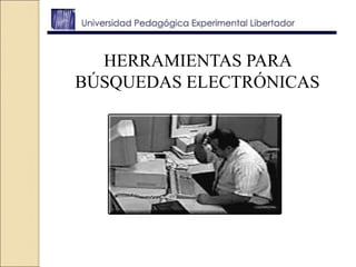 HERRAMIENTAS PARA
BÚSQUEDAS ELECTRÓNICAS
 