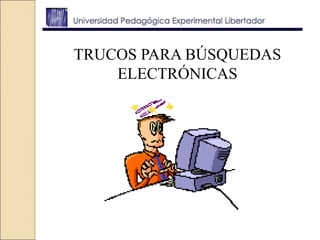 TRUCOS PARA BÚSQUEDAS
ELECTRÓNICAS
 