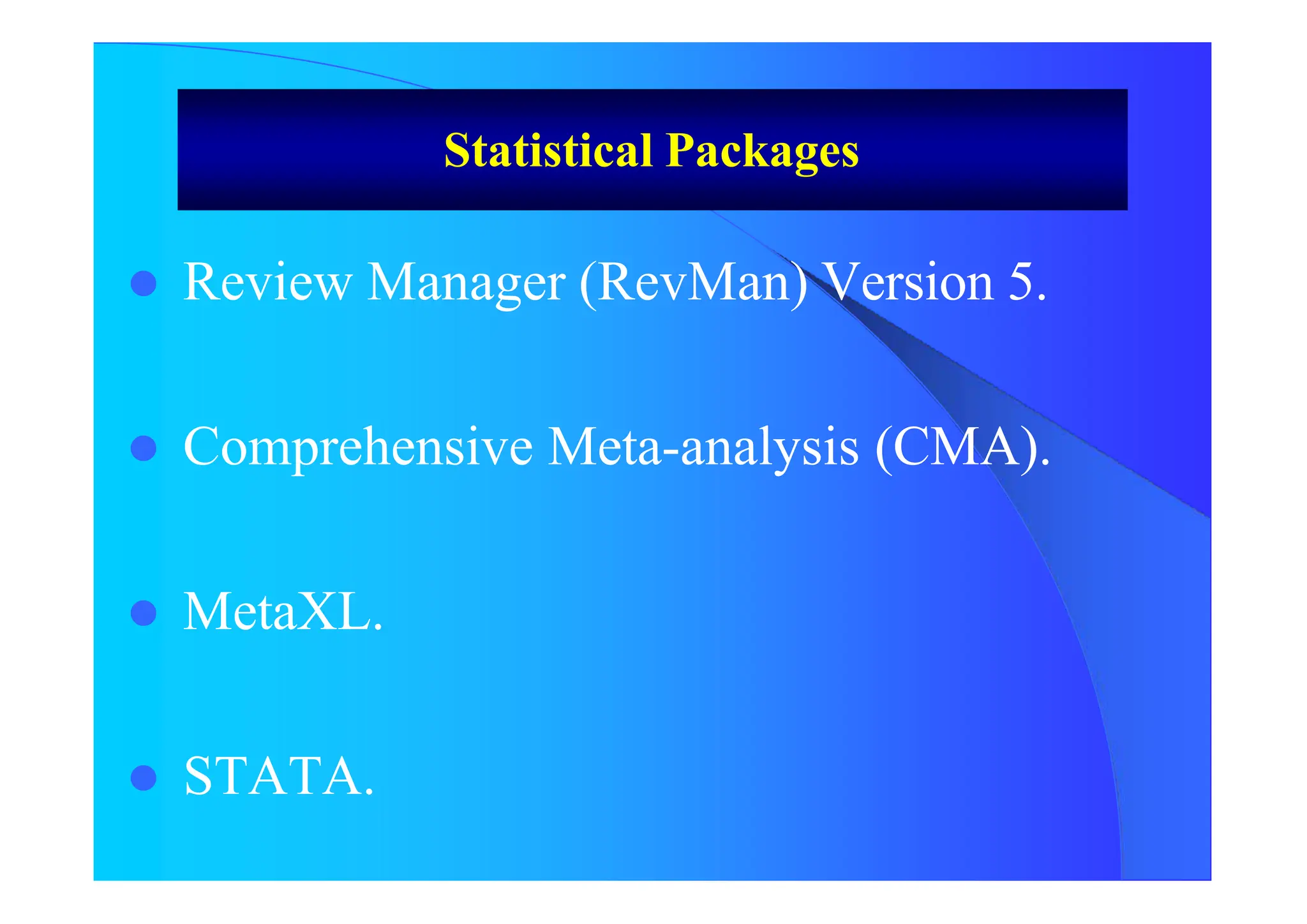 Statistical Packages
 Review Manager (RevMan) Version 5.
 Comprehensive Meta-analysis (CMA).
 MetaXL.
 STATA.
 