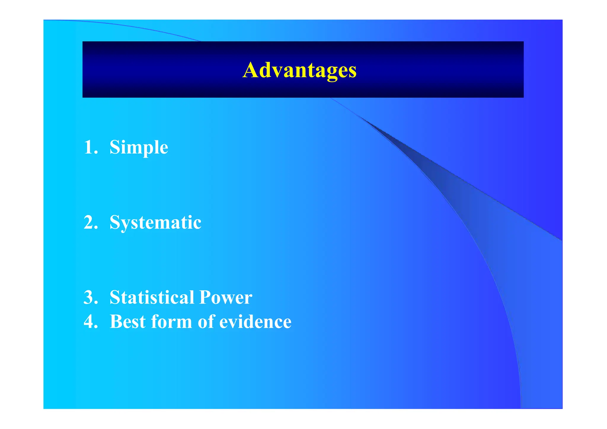 1. Simple
2. Systematic
3. Statistical Power
4. Best form of evidence
Advantages
 