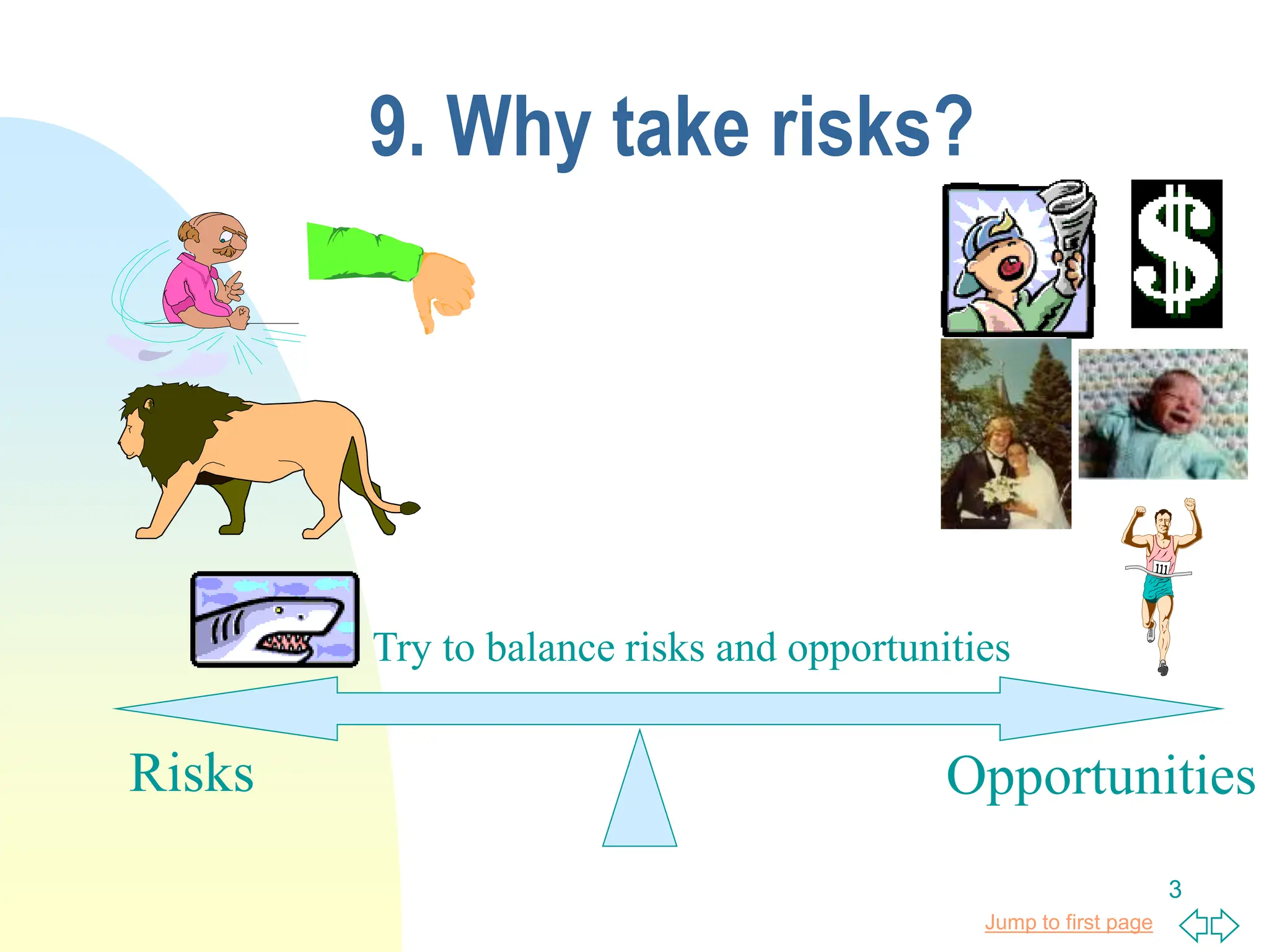 Jump to first page
3
9. Why take risks?
Opportunities
Risks
Try to balance risks and opportunities
 