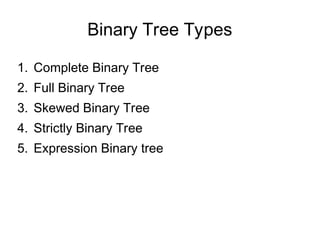 Binary Tree Types
1. Complete Binary Tree
2. Full Binary Tree
3. Skewed Binary Tree
4. Strictly Binary Tree
5. Expression Binary tree
 