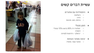 ‫קשים‬ ‫דברים‬ ‫עשיית‬
●
‫אתגרים‬ ‫עם‬ ‫התמודדות‬
○
‫כישלונות‬
○
‫דחיה‬
○
‫פציעות‬ ,‫כאב‬ ,‫עייפות‬
●
‫מנטלי‬ ‫חוסן‬
○
‫מנטלי״‬ 10%‫ו‬ ‫בראש‬ 90% ‫זה‬ ‫״אולטרה‬
○
‫התמדה‬
○
‫לצמיחה‬ ‫הזדמנות‬ - ‫״כישלון״‬
●
‫הנוחות‬ ‫מאזור‬ ‫יציאה‬
○
.‫מתמיד‬ .‫עצמי‬ ‫אתגור‬
 