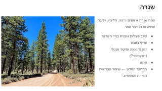 ‫שגרה‬
,‫רכיבה‬ ,‫הליכה‬ ,‫ריצה‬ :‫אימונים‬ ‫שגרת‬ ‫פתח‬
.‫אחר‬ ‫דבר‬ ‫כל‬ ‫או‬ ‫שחיה‬
●
‫היומיום‬ ‫בחיי‬ ‫גופנית‬ ‫פעילות‬ ‫שלב‬
●
‫בטבע‬ ‫עדיף‬
●
‫מנטלי‬ ‫ומיקוד‬ ‫להרגעה‬ ‫זמן‬
(?‫)״שעמום״‬
●
‫שינה‬
●
‫הבריאות‬ ‫שיפור‬ ← ‫המדעי‬ ‫המחקר‬
.‫והנפשית‬ ‫הפיזית‬
 