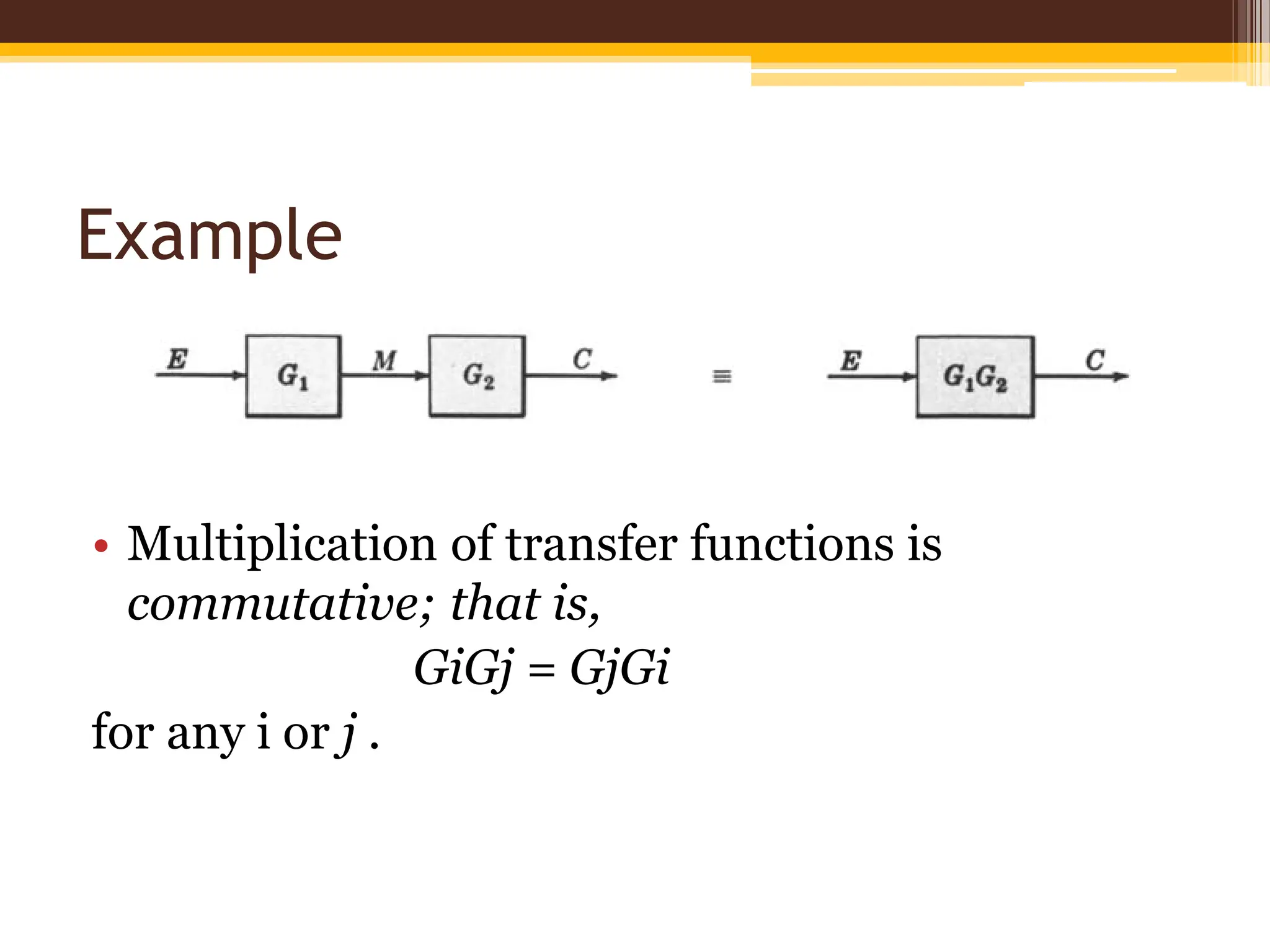 Example
• Multiplication of transfer functions is
commutative; that is,
GiGj = GjGi
for any i or j .
 