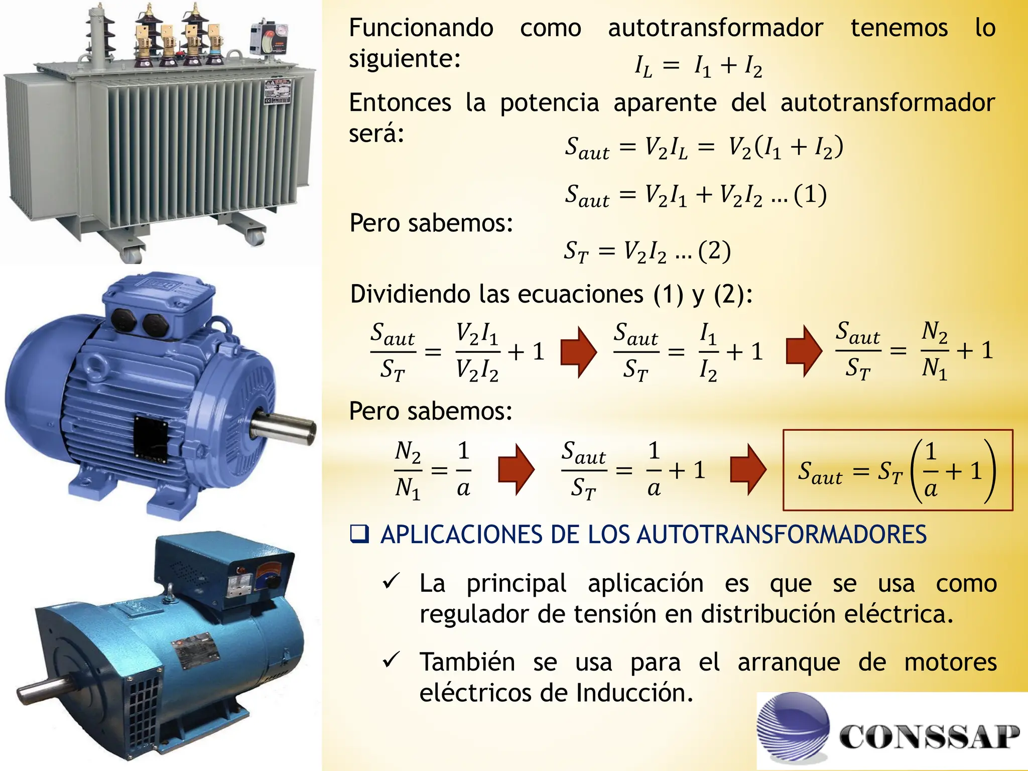 Funcionando como autotransformador tenemos lo
siguiente: 𝐼𝐿 = 𝐼1 + 𝐼2
Entonces la potencia aparente del autotransformador
será: 𝑆𝑎𝑢𝑡 = 𝑉2𝐼𝐿 = 𝑉2 𝐼1 + 𝐼2
𝑆𝑎𝑢𝑡 = 𝑉2𝐼1 + 𝑉2𝐼2 … (1)
Pero sabemos:
𝑆𝑇 = 𝑉2𝐼2 … (2)
Dividiendo las ecuaciones (1) y (2):
𝑆𝑎𝑢𝑡
𝑆𝑇
=
𝑉2𝐼1
𝑉2𝐼2
+ 1
𝑆𝑎𝑢𝑡
𝑆𝑇
=
𝐼1
𝐼2
+ 1
𝑆𝑎𝑢𝑡
𝑆𝑇
=
𝑁2
𝑁1
+ 1
𝑆𝑎𝑢𝑡
𝑆𝑇
=
1
𝑎
+ 1 𝑆𝑎𝑢𝑡 = 𝑆𝑇
1
𝑎
+ 1
𝑁2
𝑁1
=
1
𝑎
Pero sabemos:
 APLICACIONES DE LOS AUTOTRANSFORMADORES
 La principal aplicación es que se usa como
regulador de tensión en distribución eléctrica.
 También se usa para el arranque de motores
eléctricos de Inducción.
 
