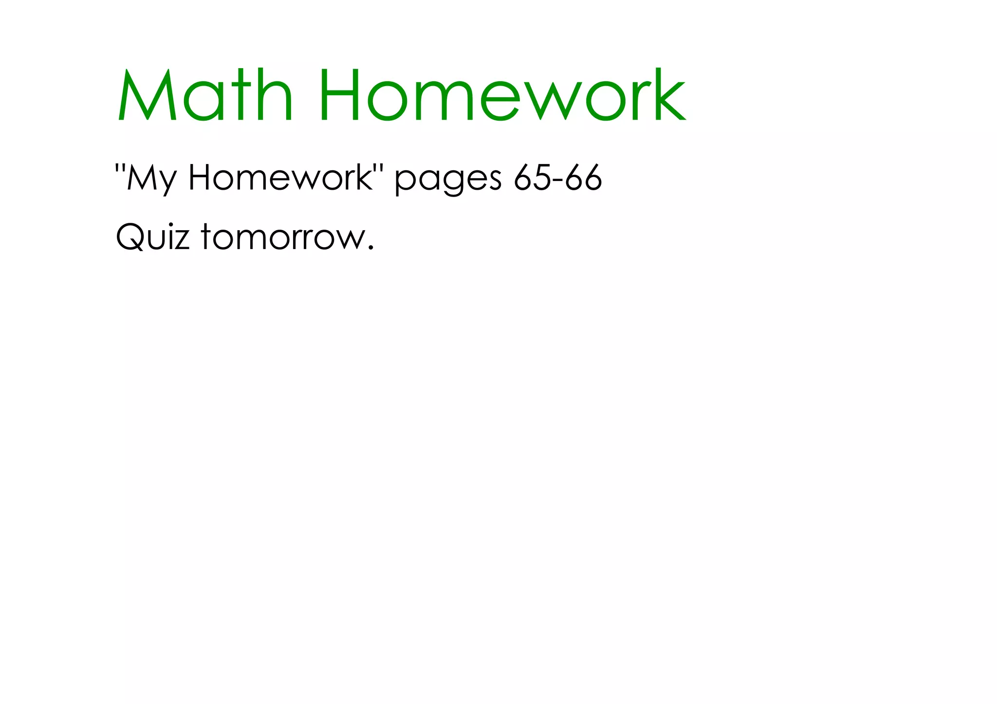 Math Homework
"My Homework" pages 65­66
Quiz tomorrow.
 