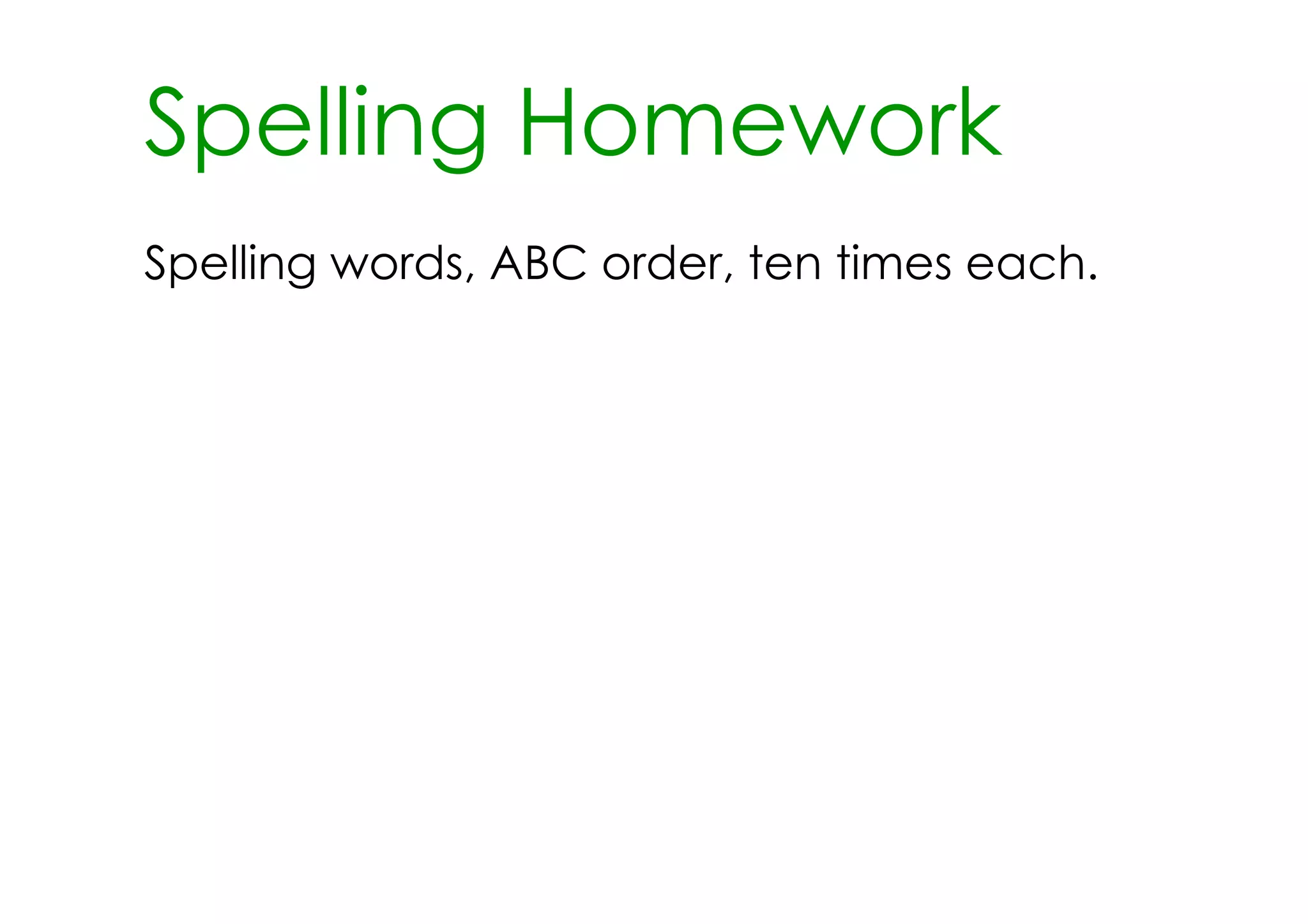 Spelling Homework
Spelling words, ABC order, ten times each.
 