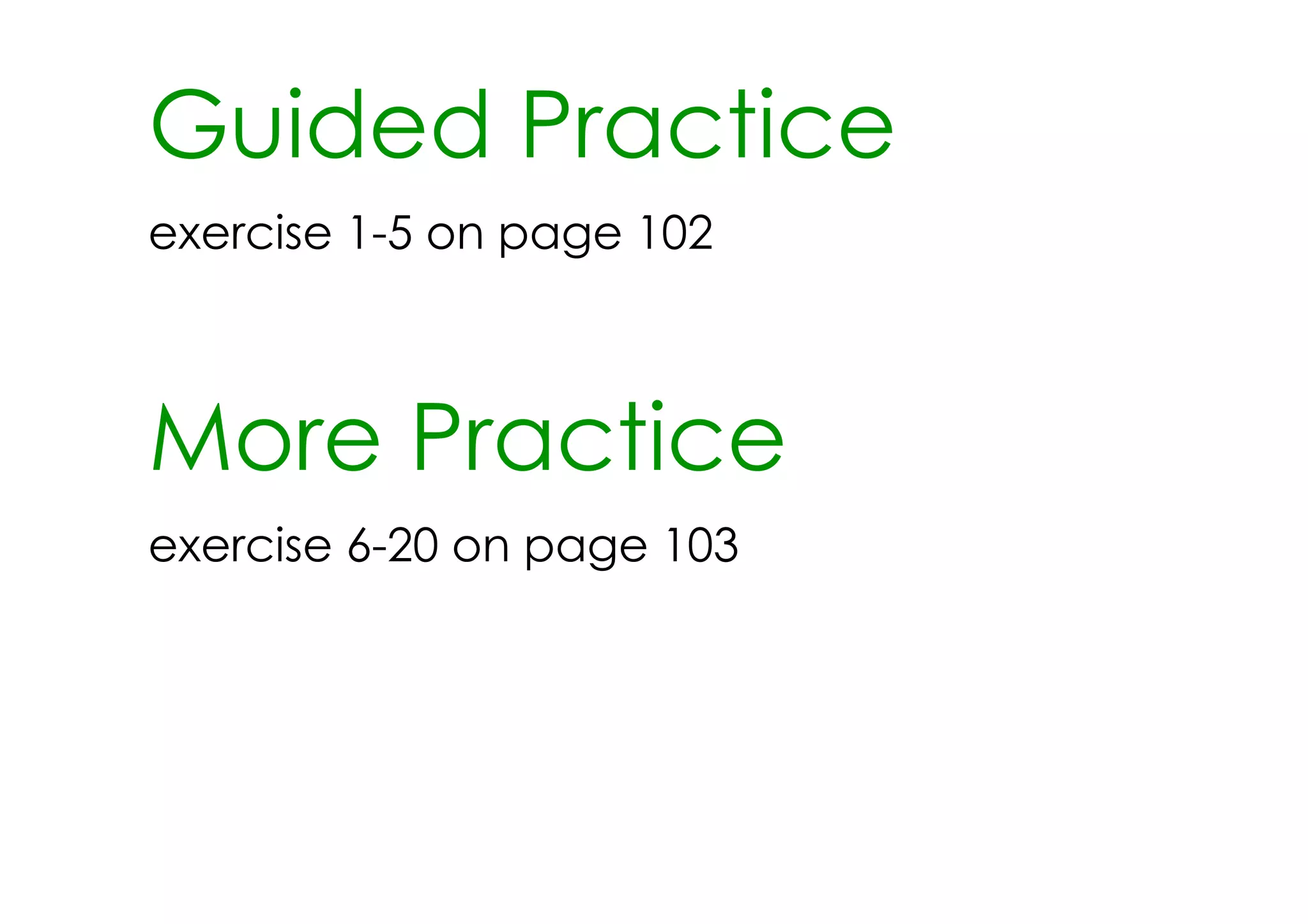 Guided Practice
exercise 1­5 on page 102



More Practice
exercise 6­20 on page 103
 