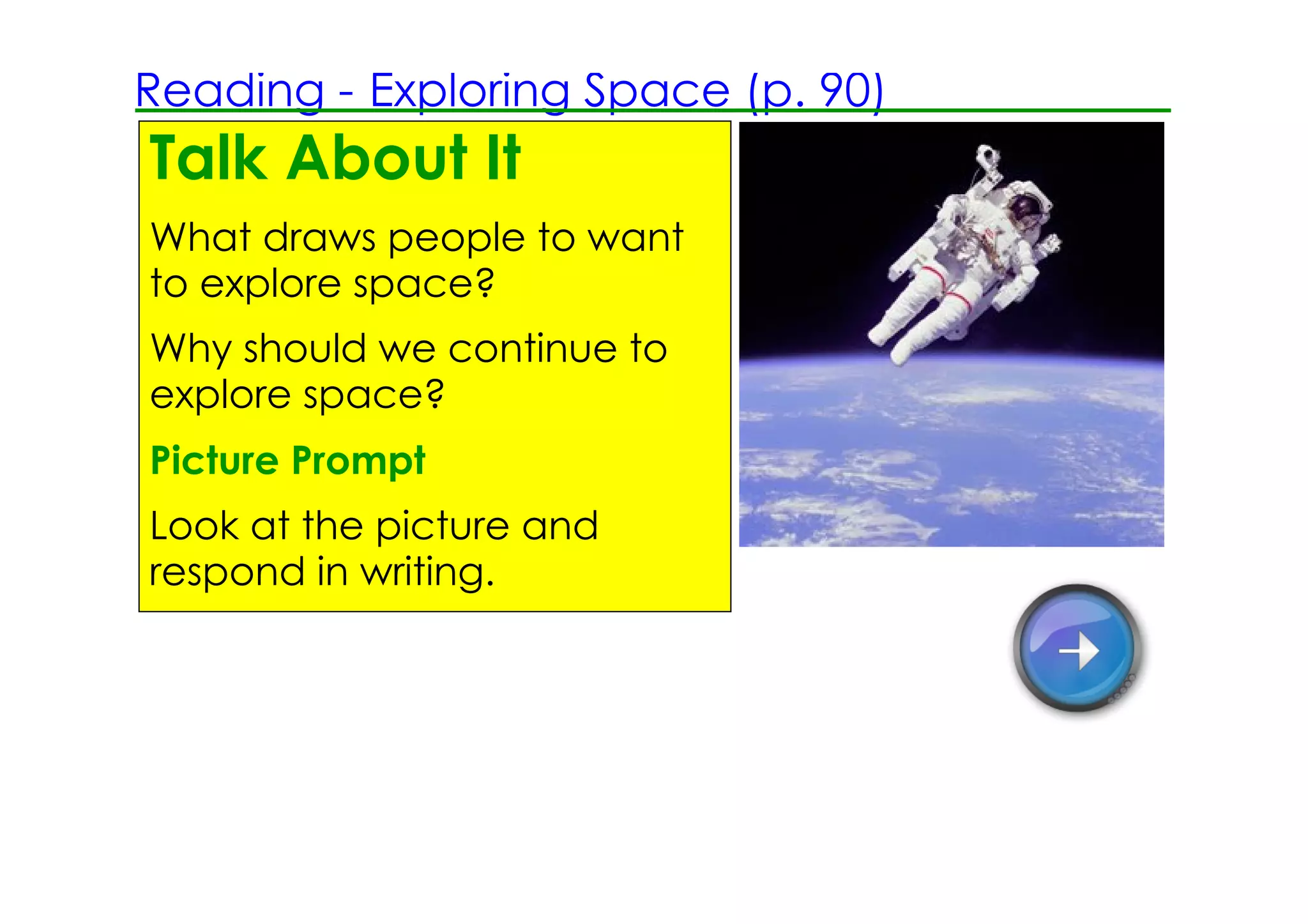 Reading ­ Exploring Space (p. 90)
Talk About It
What draws people to want
to explore space?
Why should we continue to
explore space?
Picture Prompt
Look at the picture and
respond in writing.
 