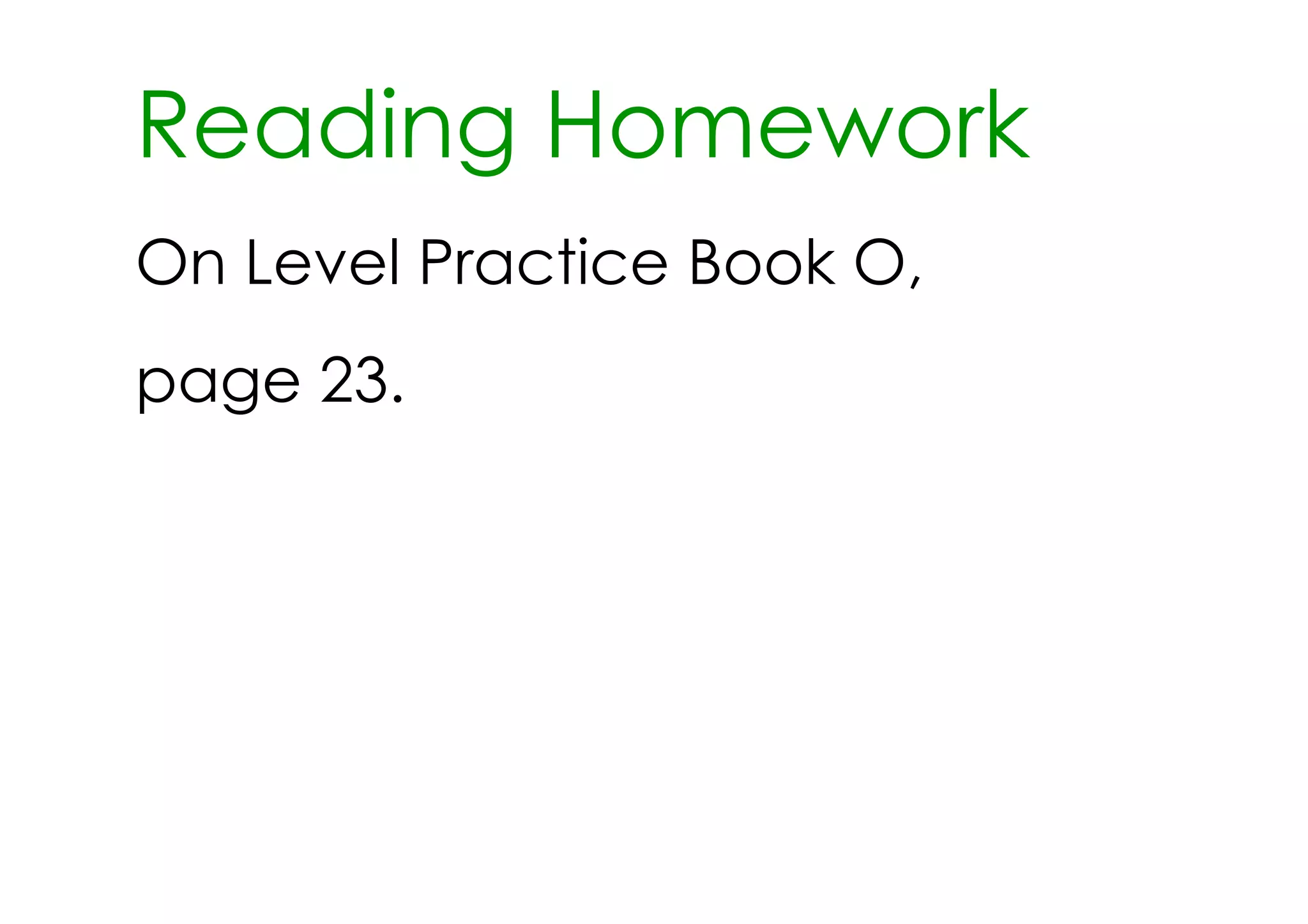 Reading Homework
On Level Practice Book O,
page 23.
 