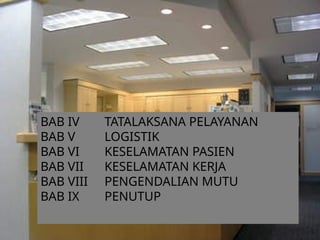BAB IV TATALAKSANA PELAYANAN
BAB V LOGISTIK
BAB VI KESELAMATAN PASIEN
BAB VII KESELAMATAN KERJA
BAB VIII PENGENDALIAN MUTU
BAB IX PENUTUP
 