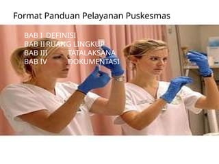 Format Panduan Pelayanan Puskesmas
BAB I DEFINISI
BAB IIRUANG LINGKUP
BAB III TATALAKSANA
BAB IV DOKUMENTASI
 