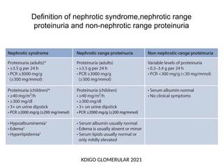 Definition of nephrotic syndrome,nephrotic range
proteinuria and non-nephrotic range proteinuria
KDIGO GLOMERULAR 2021
 