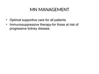 MN MANAGEMENT
• Optimal supportive care for all patients
• Immunosuppressive therapy-for those at risk of
progressive kidney disease.
 