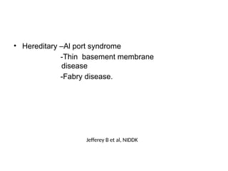 • Hereditary –Al port syndrome
-Thin basement membrane
disease
-Fabry disease.
Jefferey B et al, NIDDK
 