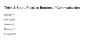 Think & Share Possible Barriers of Communication
Sender ?
Message?
Medium?
Receiver?
Feedback?
 