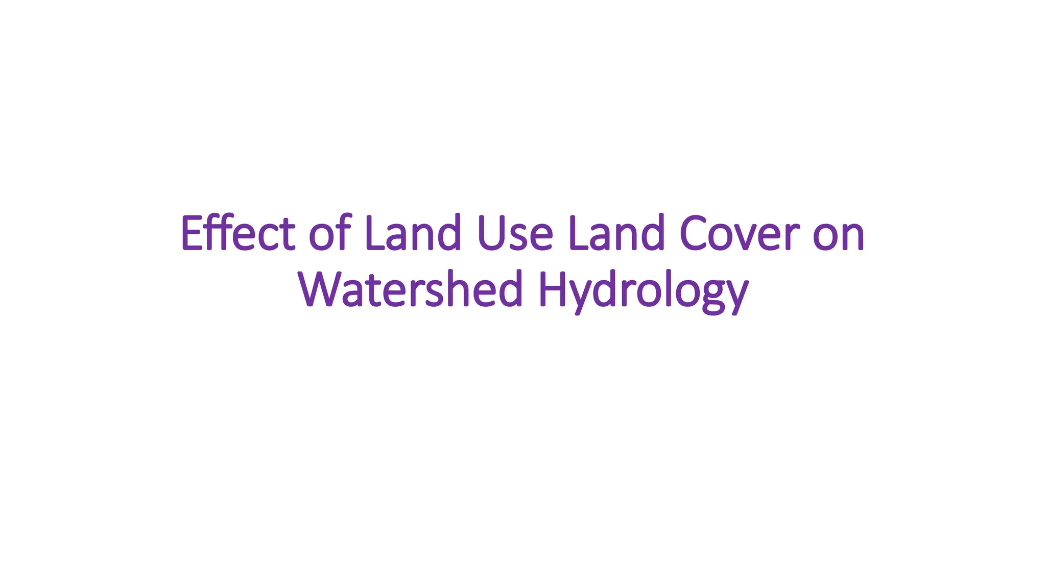 Effect of Land Use Land Cover on
Watershed Hydrology
 