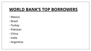 WORLD BANK’S TOP BORROWERS
• Mexico
• Brazil
• Turkey
• Pakistan
• China
• India
• Argentina
 
