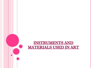 INSTRUMENTS AND
MATERIALS USED IN ART
 